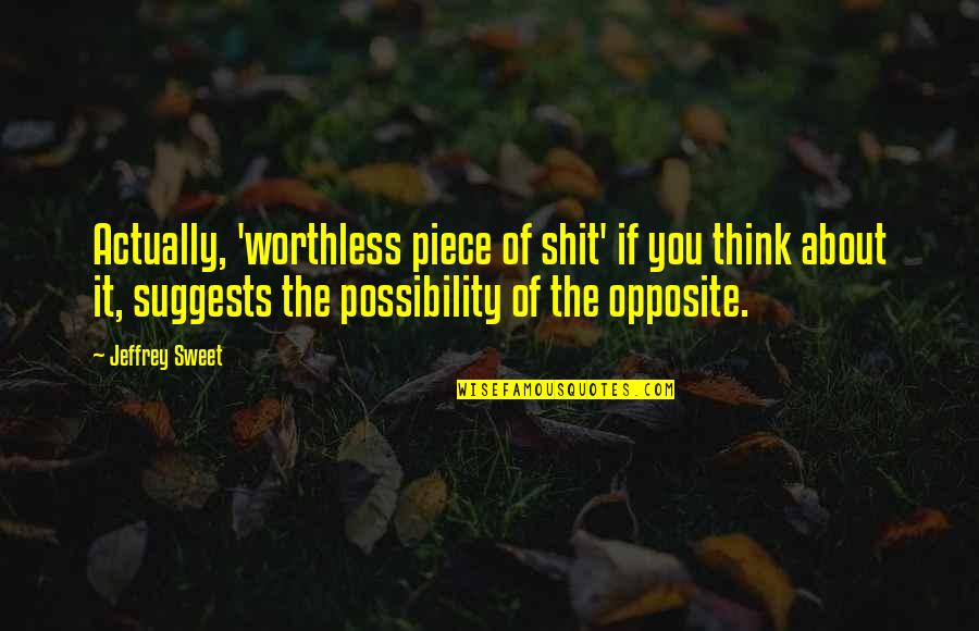About Sweet Quotes By Jeffrey Sweet: Actually, 'worthless piece of shit' if you think About Sweet Quotes By Jeffrey Sweet: Actually, 'worthless piece of shit' if you think