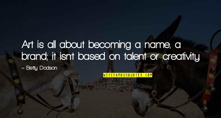 About Talent Quotes By Betty Dodson: Art is all about becoming a name, a