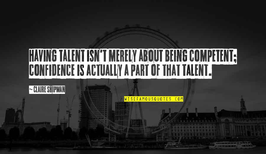 About Talent Quotes By Claire Shipman: Having talent isn't merely about being competent; confidence About Talent Quotes By Claire Shipman: Having talent isn't merely about being competent; confidence