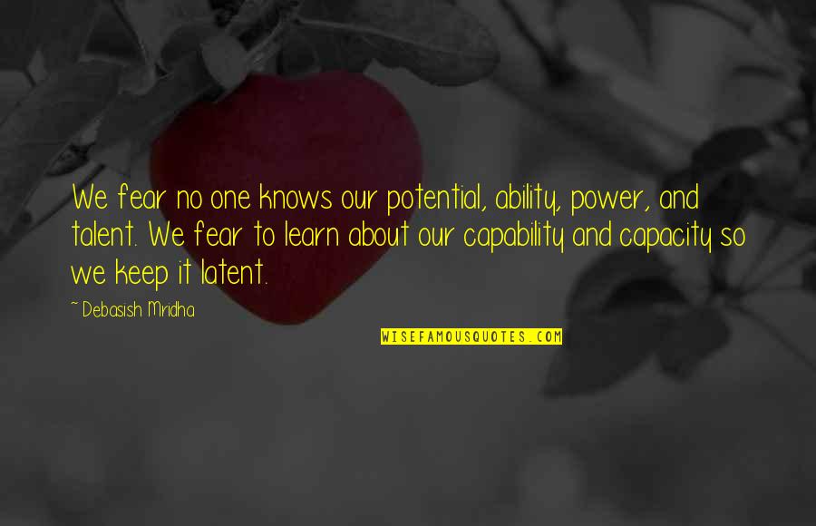 About Talent Quotes By Debasish Mridha: We fear no one knows our potential, ability, About Talent Quotes By Debasish Mridha: We fear no one knows our potential, ability,