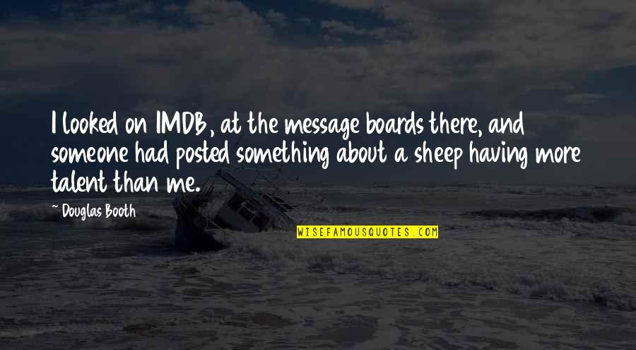 About Talent Quotes By Douglas Booth: I looked on IMDB, at the message boards About Talent Quotes By Douglas Booth: I looked on IMDB, at the message boards