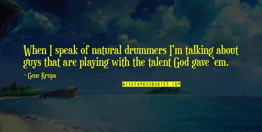 About Talent Quotes By Gene Krupa: When I speak of natural drummers I'm talking