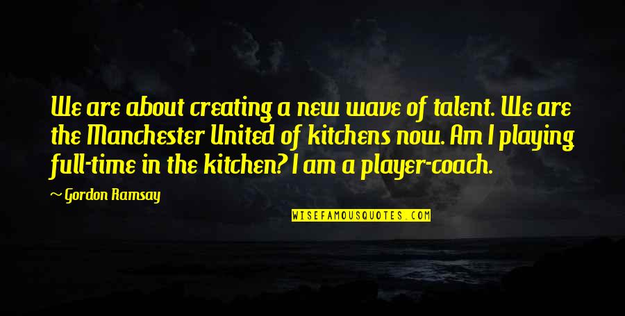 About Talent Quotes By Gordon Ramsay: We are about creating a new wave of
