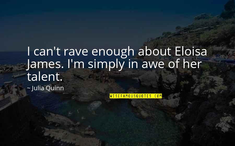 About Talent Quotes By Julia Quinn: I can't rave enough about Eloisa James. I'm