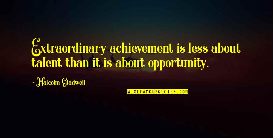 About Talent Quotes By Malcolm Gladwell: Extraordinary achievement is less about talent than it