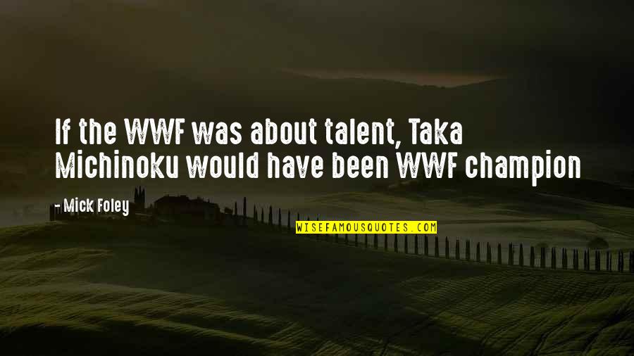 About Talent Quotes By Mick Foley: If the WWF was about talent, Taka Michinoku