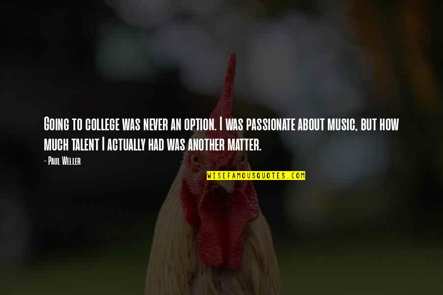 About Talent Quotes By Paul Weller: Going to college was never an option. I About Talent Quotes By Paul Weller: Going to college was never an option. I