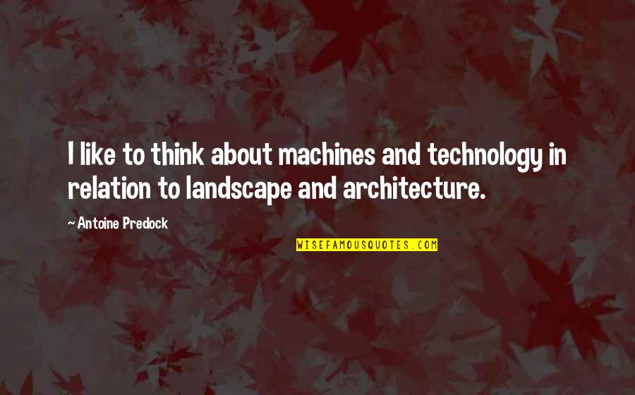 About Technology Quotes By Antoine Predock: I like to think about machines and technology