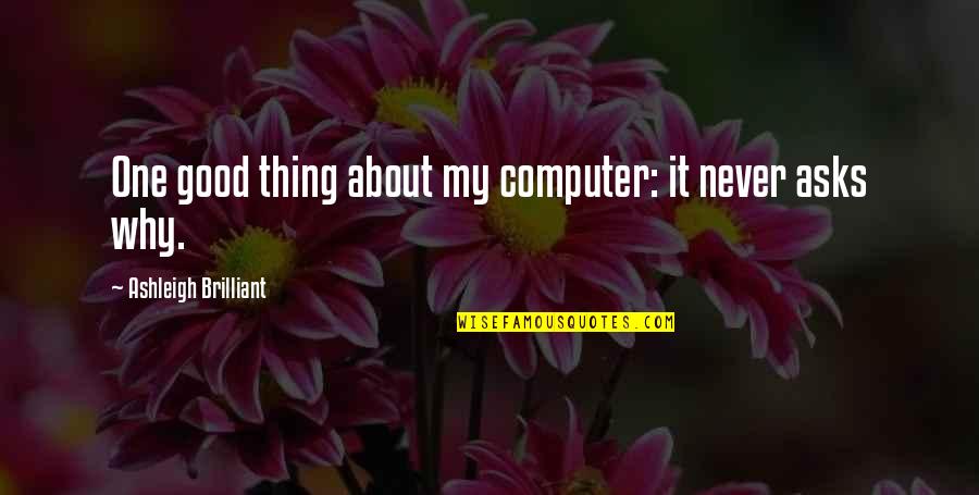 About Technology Quotes By Ashleigh Brilliant: One good thing about my computer: it never