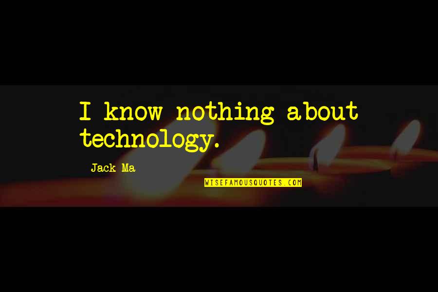 About Technology Quotes By Jack Ma: I know nothing about technology.