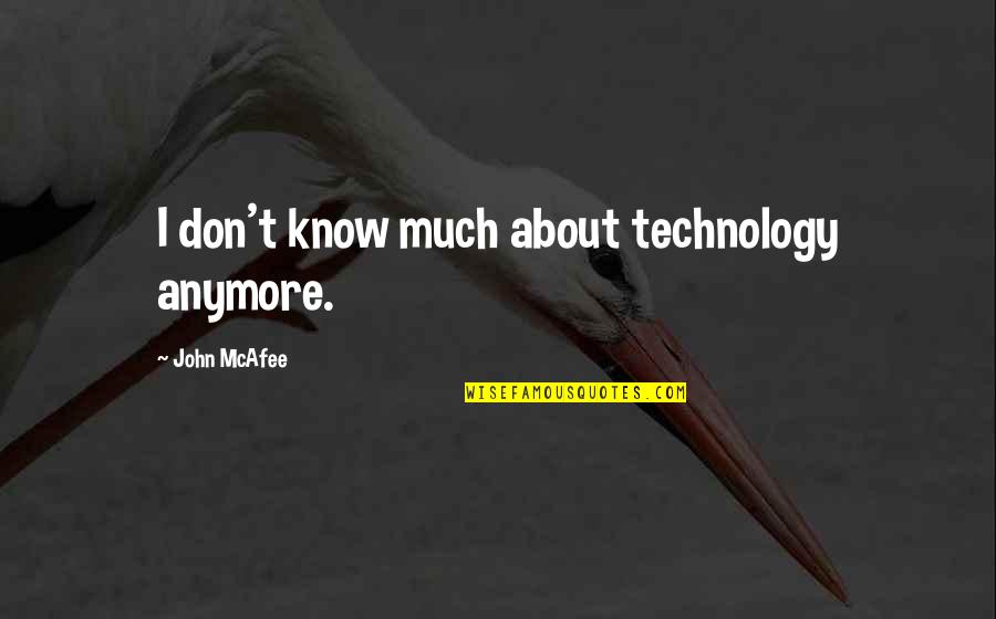 About Technology Quotes By John McAfee: I don't know much about technology anymore.