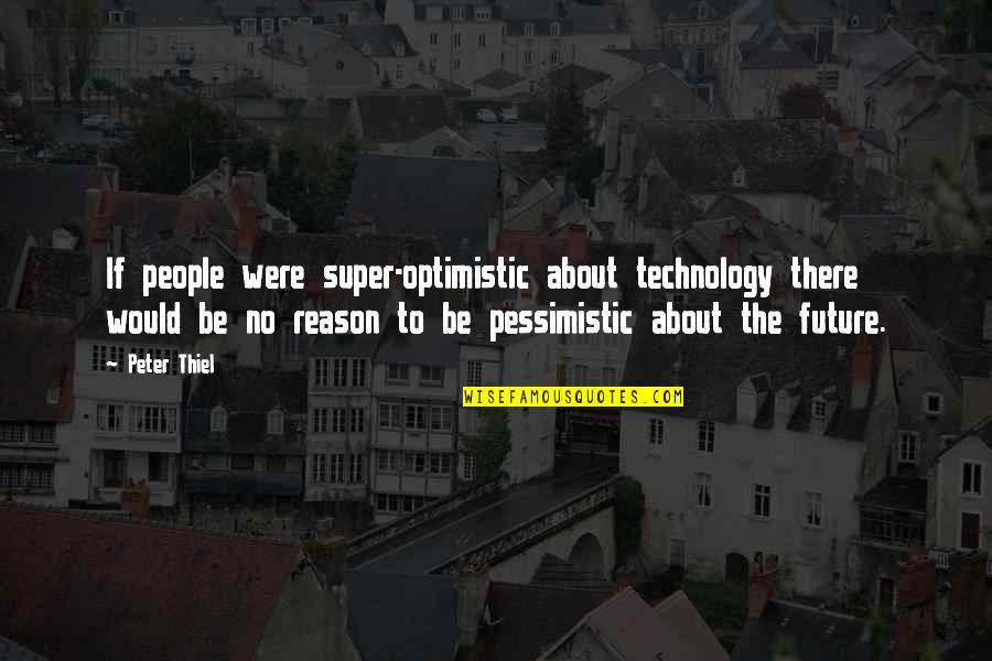 About Technology Quotes By Peter Thiel: If people were super-optimistic about technology there would