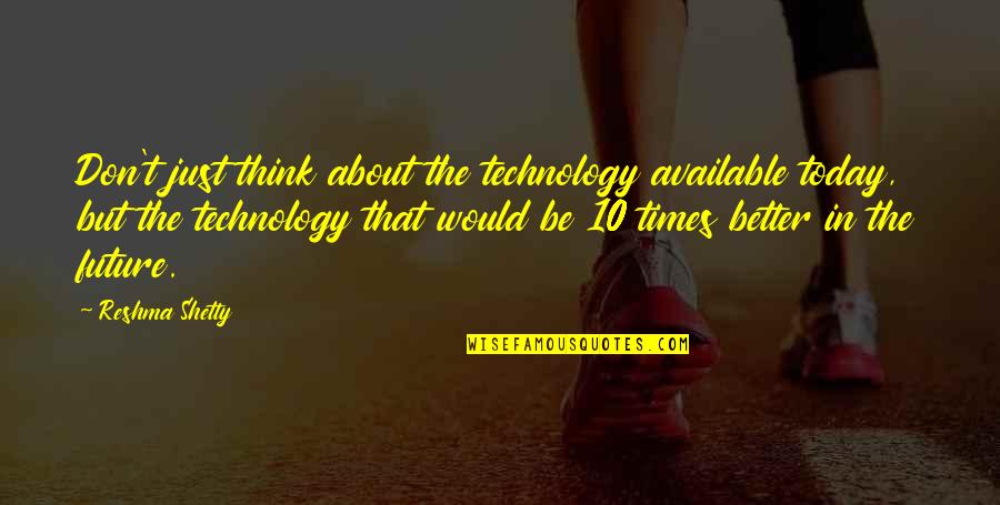 About Technology Quotes By Reshma Shetty: Don't just think about the technology available today,