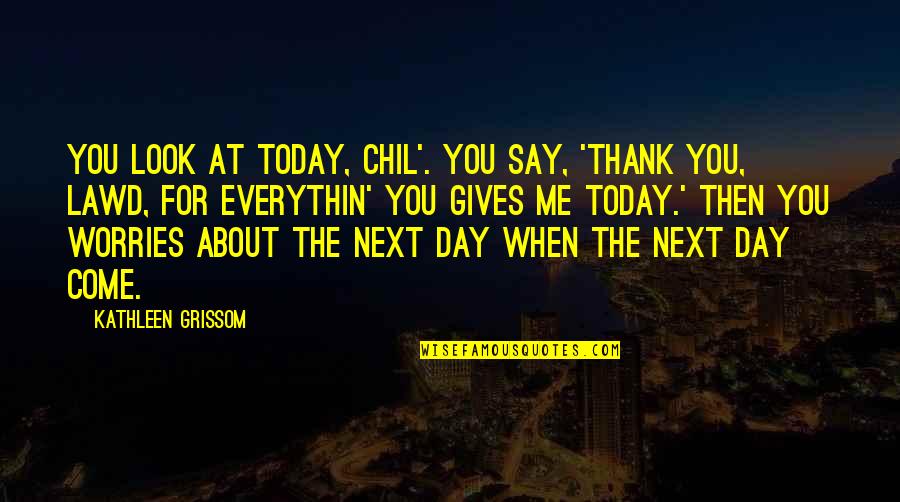 About Thank You Quotes By Kathleen Grissom: You look at today, chil'. You say, 'Thank