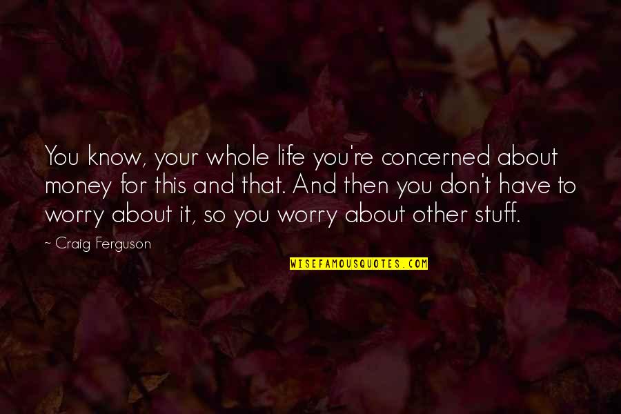 About That Life Quotes By Craig Ferguson: You know, your whole life you're concerned about About That Life Quotes By Craig Ferguson: You know, your whole life you're concerned about