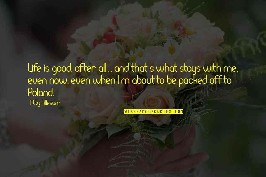 About That Life Quotes By Etty Hillesum: Life is good, after all ... and that's