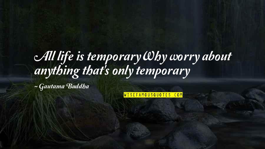 About That Life Quotes By Gautama Buddha: All life is temporaryWhy worry about anything that's