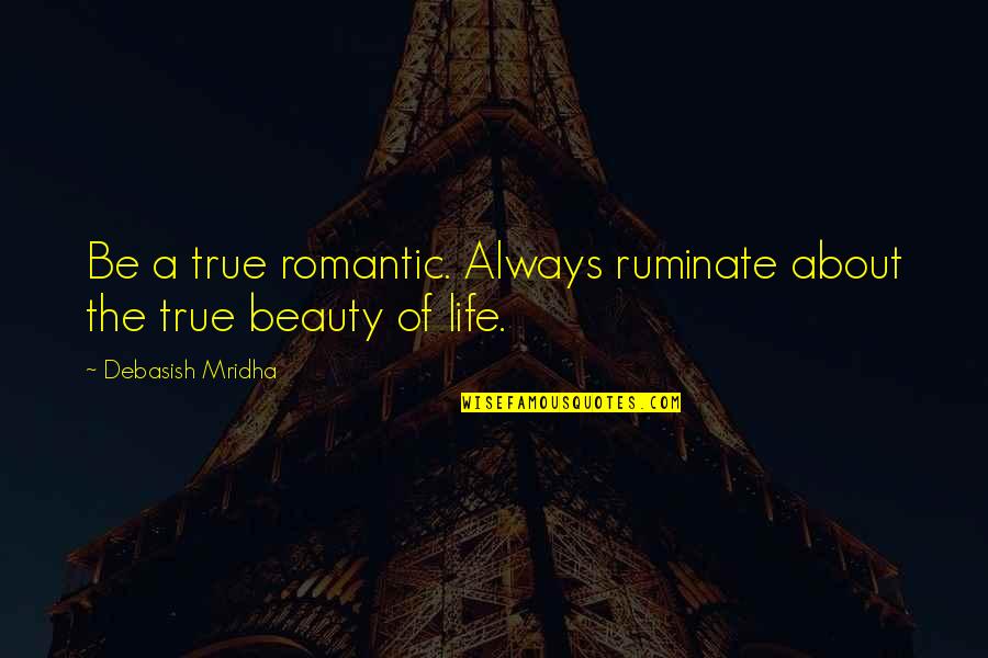 About The Beauty Quotes By Debasish Mridha: Be a true romantic. Always ruminate about the