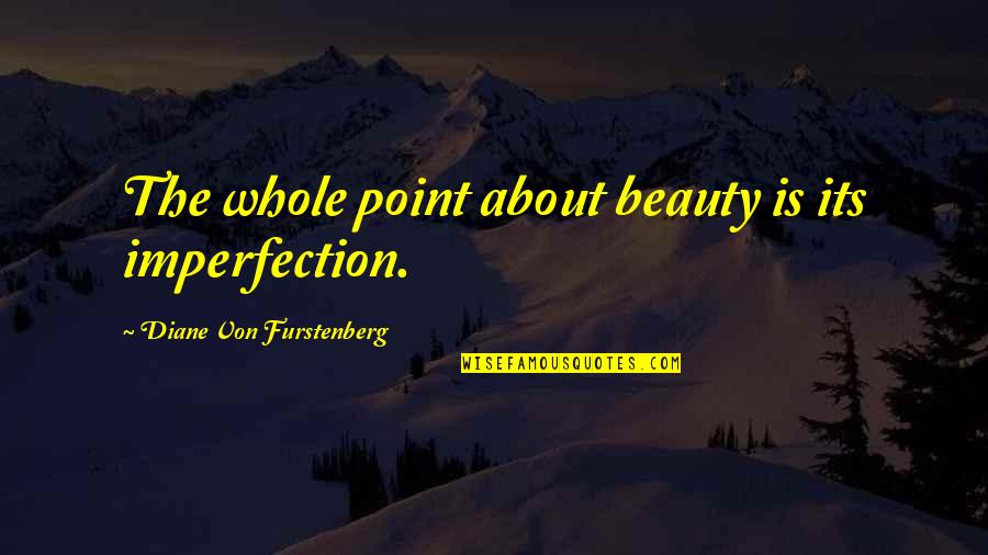 About The Beauty Quotes By Diane Von Furstenberg: The whole point about beauty is its imperfection.