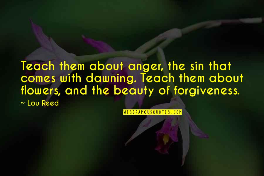 About The Beauty Quotes By Lou Reed: Teach them about anger, the sin that comes