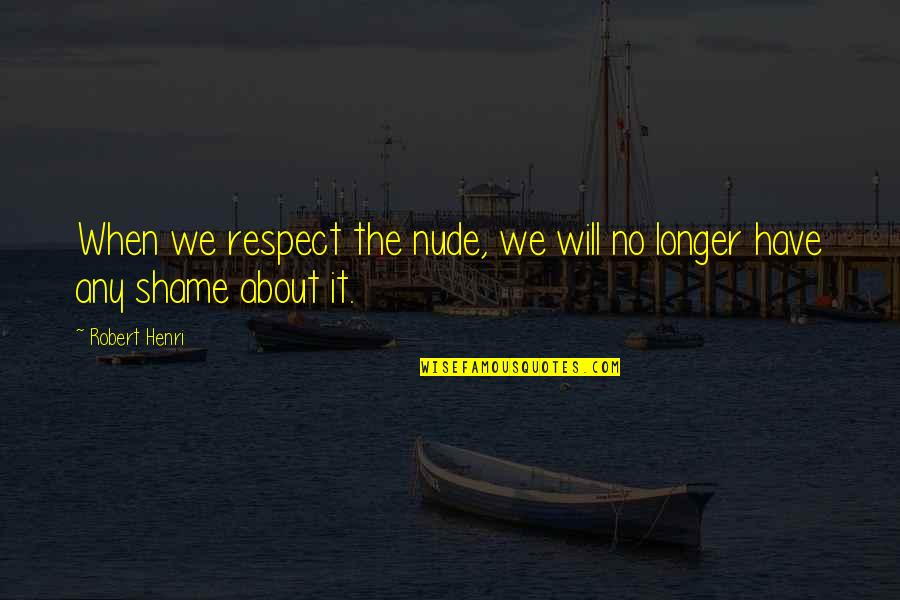 About The Beauty Quotes By Robert Henri: When we respect the nude, we will no