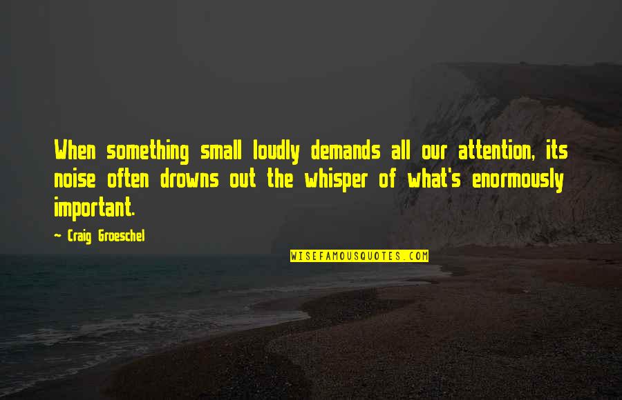About The Book Page 2 Quotes By Craig Groeschel: When something small loudly demands all our attention,