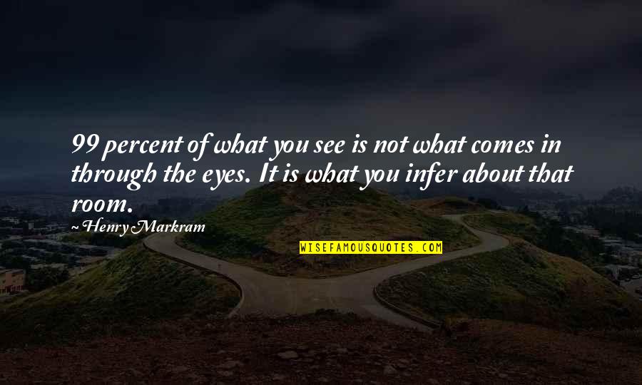 About The Eyes Quotes By Henry Markram: 99 percent of what you see is not