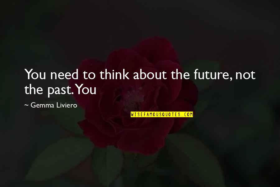 About The Future Quotes By Gemma Liviero: You need to think about the future, not