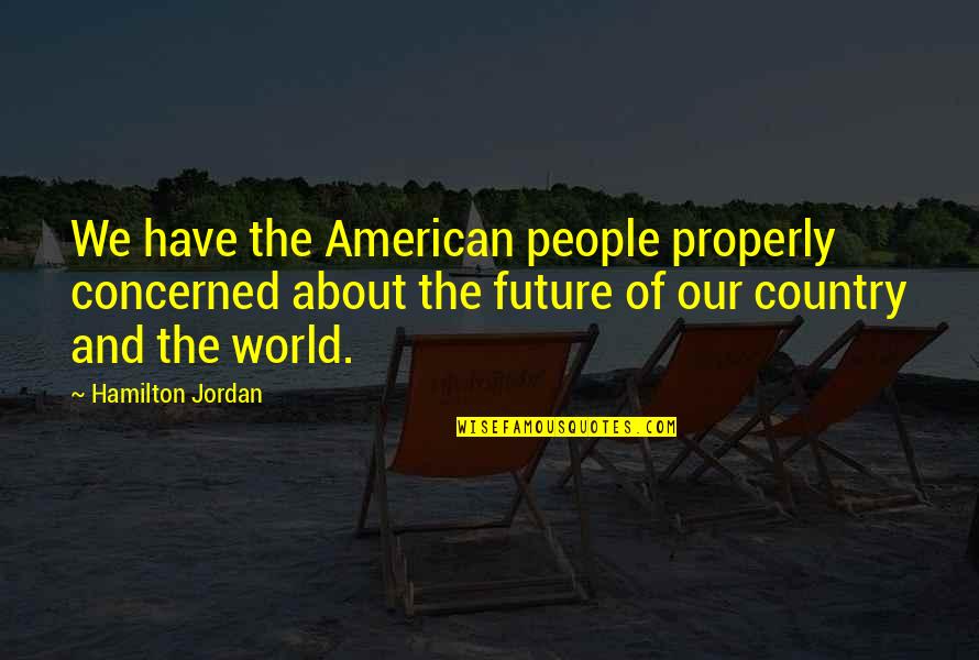 About The Future Quotes By Hamilton Jordan: We have the American people properly concerned about