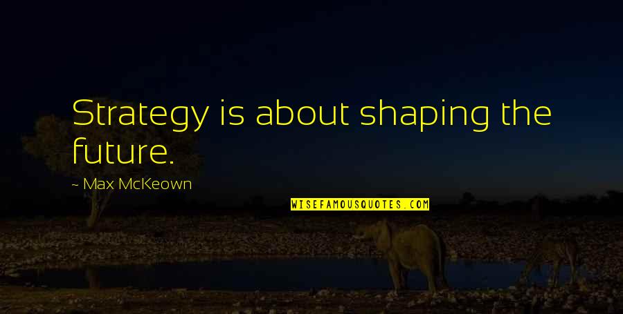 About The Future Quotes By Max McKeown: Strategy is about shaping the future.