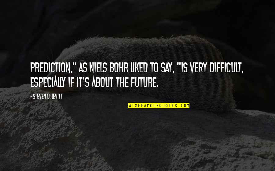 About The Future Quotes By Steven D. Levitt: Prediction," as Niels Bohr liked to say, "is