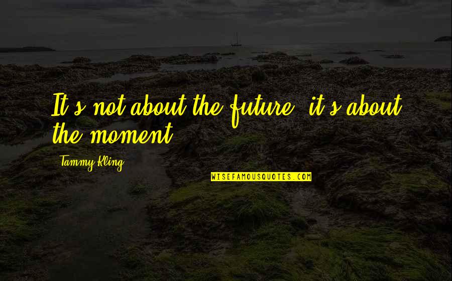 About The Future Quotes By Tammy Kling: It's not about the future, it's about the