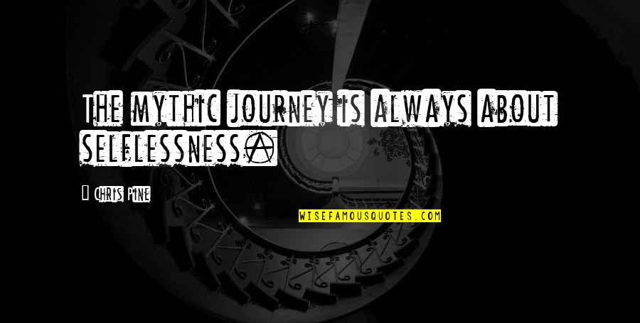 About The Journey Quotes By Chris Pine: The mythic journey is always about selflessness.