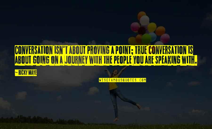 About The Journey Quotes By Ricky Maye: Conversation isn't about proving a point; true conversation