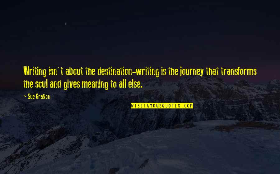 About The Journey Quotes By Sue Grafton: Writing isn't about the destination-writing is the journey
