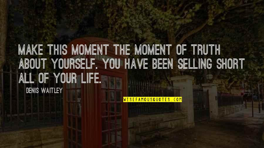 About The Life Quotes By Denis Waitley: Make this moment the moment of truth about