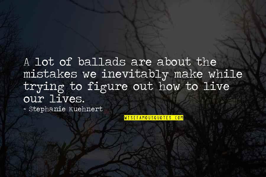 About The Life Quotes By Stephanie Kuehnert: A lot of ballads are about the mistakes