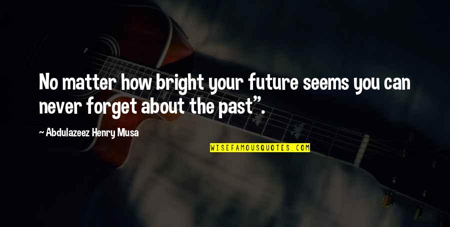 About The Past Quotes By Abdulazeez Henry Musa: No matter how bright your future seems you About The Past Quotes By Abdulazeez Henry Musa: No matter how bright your future seems you