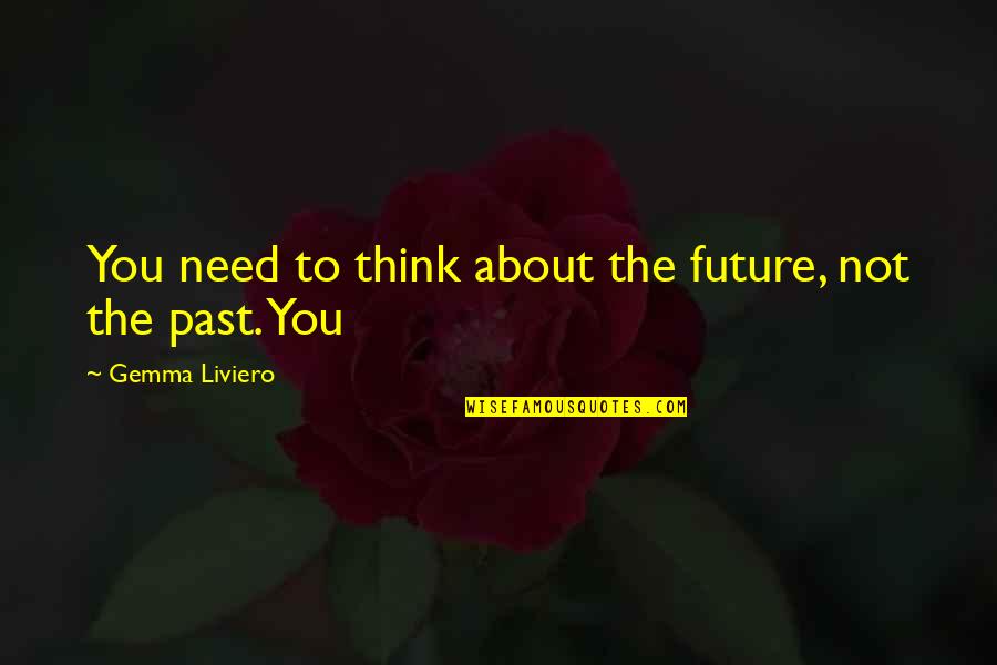 About The Past Quotes By Gemma Liviero: You need to think about the future, not About The Past Quotes By Gemma Liviero: You need to think about the future, not