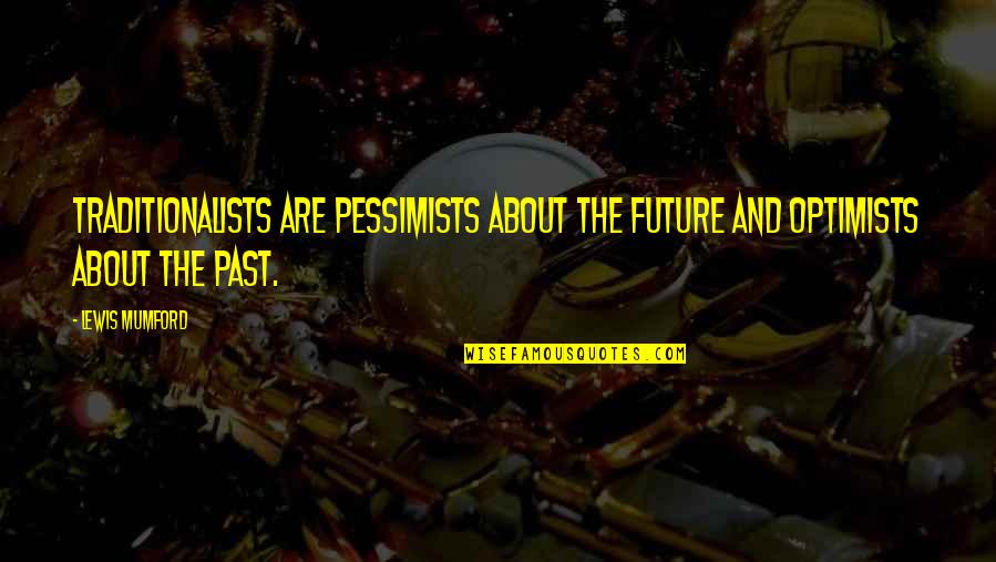 About The Past Quotes By Lewis Mumford: Traditionalists are pessimists about the future and optimists