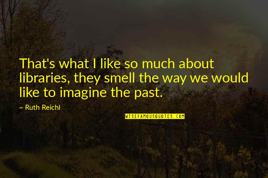 About The Past Quotes By Ruth Reichl: That's what I like so much about libraries, About The Past Quotes By Ruth Reichl: That's what I like so much about libraries,