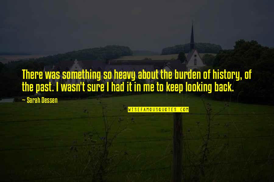 About The Past Quotes By Sarah Dessen: There was something so heavy about the burden About The Past Quotes By Sarah Dessen: There was something so heavy about the burden