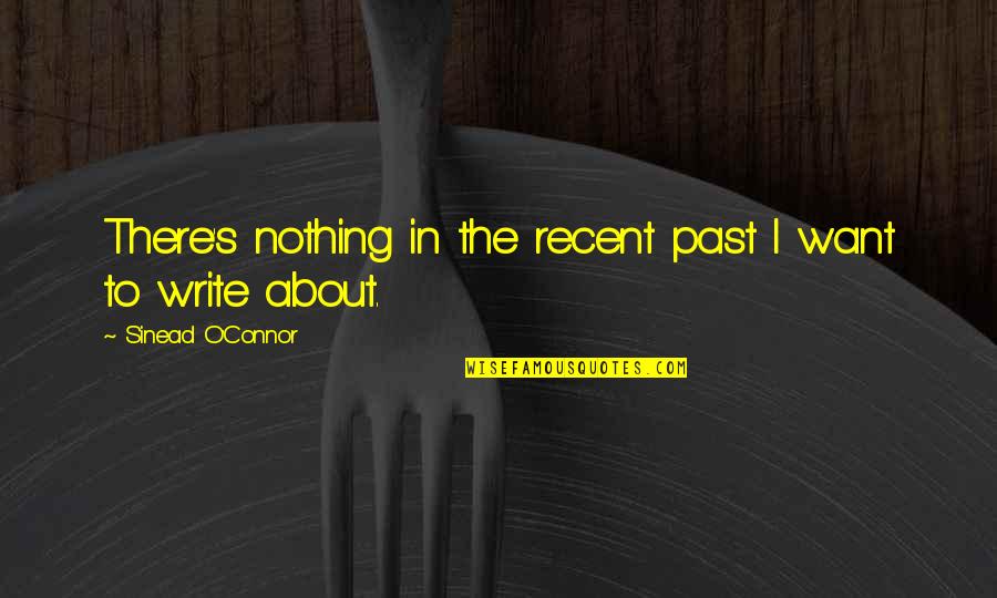 About The Past Quotes By Sinead O'Connor: There's nothing in the recent past I want About The Past Quotes By Sinead O'Connor: There's nothing in the recent past I want