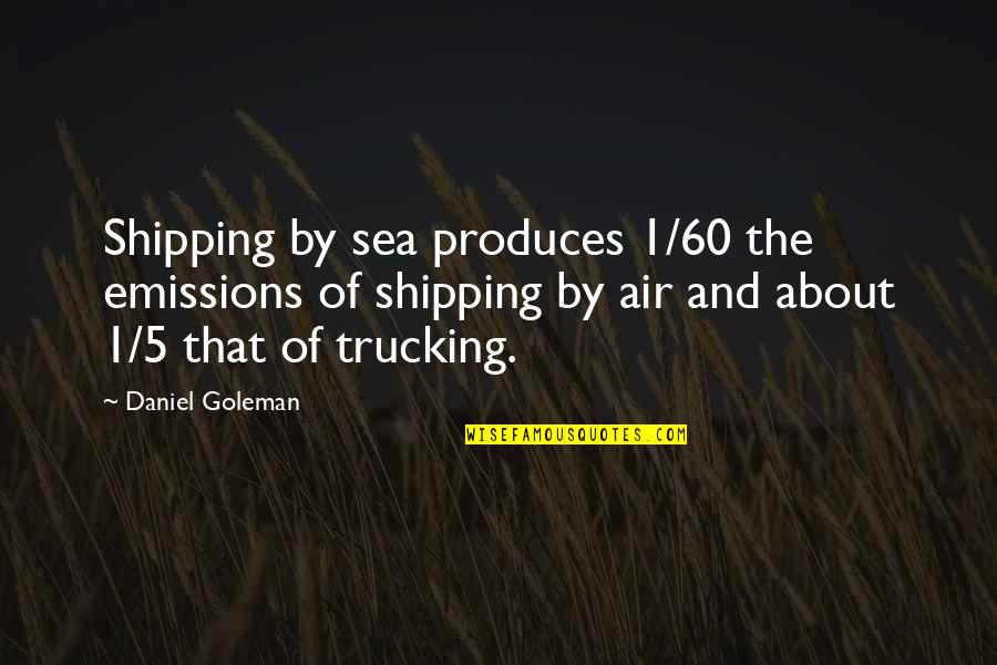 About The Sea Quotes By Daniel Goleman: Shipping by sea produces 1/60 the emissions of