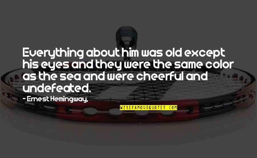 About The Sea Quotes By Ernest Hemingway,: Everything about him was old except his eyes