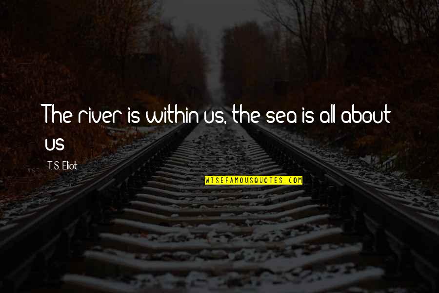 About The Sea Quotes By T. S. Eliot: The river is within us, the sea is