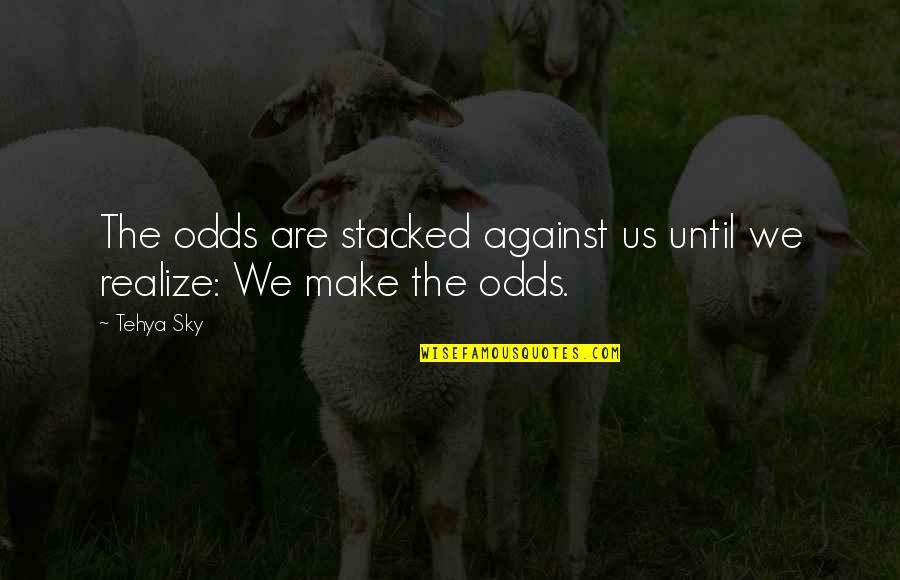 About The Sky Quotes By Tehya Sky: The odds are stacked against us until we