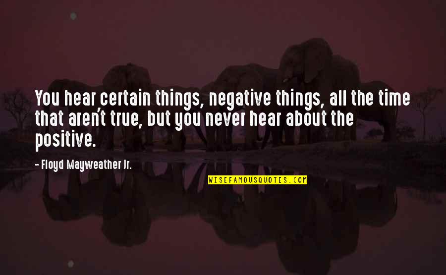 About The Time Quotes By Floyd Mayweather Jr.: You hear certain things, negative things, all the