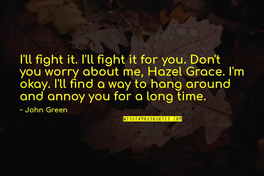 About The Time Quotes By John Green: I'll fight it. I'll fight it for you.