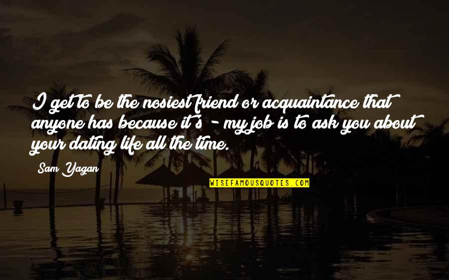 About The Time Quotes By Sam Yagan: I get to be the nosiest friend or